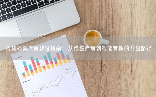智慧档案库房建设指南：从传统库房到智能管理的升级路径