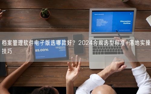 档案管理软件电子版选哪款好？2024合规选型标准+落地实操技巧