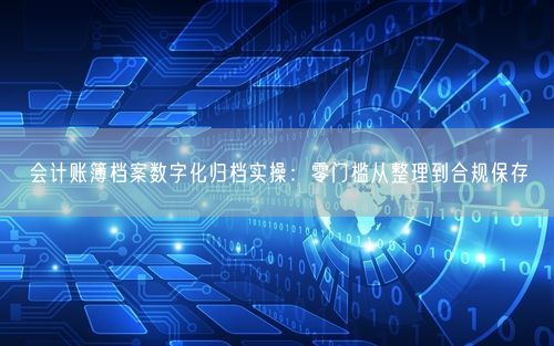 会计账簿档案数字化归档实操：零门槛从整理到合规保存