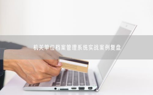 机关单位档案管理系统实战案例复盘