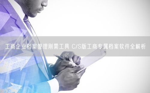 工商企业档案管理刚需工具 C/S版工商专属档案软件全解析