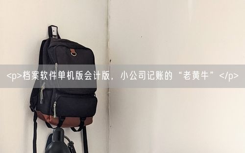 <p>档案软件单机版会计版，小公司记账的“老黄牛”</p>