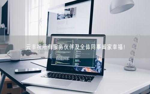 云丰祝所有服务伙伴及全体同事阖家幸福！