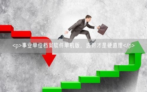 <p>事业单位档案软件单机版，选对才是硬道理</p>