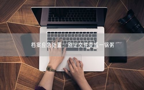 档案应急处置：别让文件变成一锅粥