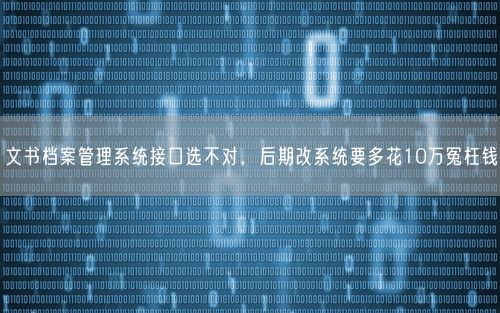 文书档案管理系统接口选不对，后期改系统要多花10万冤枉钱
