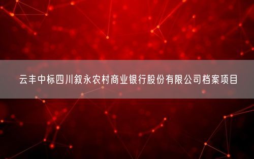 云丰中标四川叙永农村商业银行股份有限公司档案项目