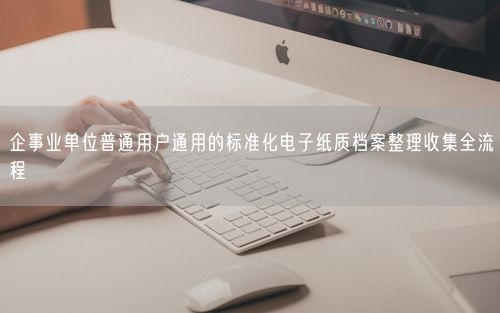 企事业单位普通用户通用的标准化电子纸质档案整理收集全流程