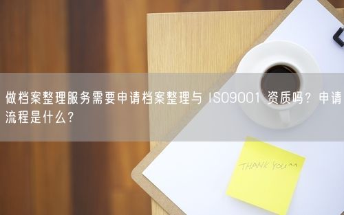 做档案整理服务需要申请档案整理与 ISO9001 资质吗？申请流程是什么？