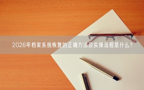 2026年档案系统恢复的正确方法及实操流程是什么?