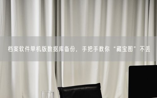 档案软件单机版数据库备份，手把手教你“藏宝图”不丢