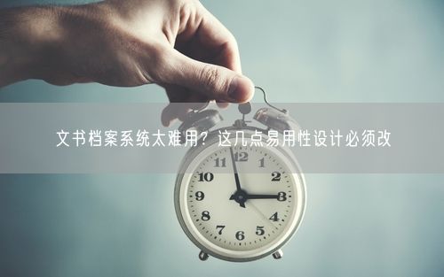 文书档案系统太难用？这几点易用性设计必须改