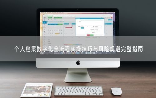 个人档案数字化全流程实操技巧与风险规避完整指南