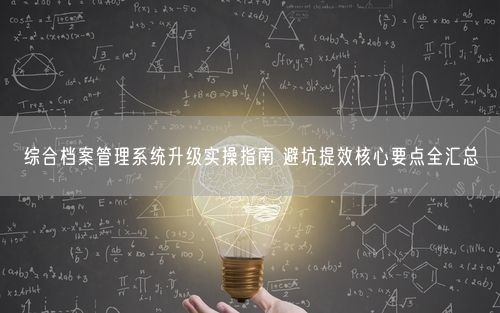 综合档案管理系统升级实操指南 避坑提效核心要点全汇总