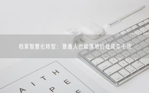 档案智慧化转型：普通人也能落地的低成本干货