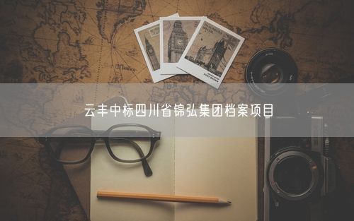 云丰中标四川省锦弘集团档案项目