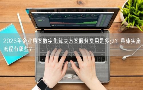 2026年企业档案数字化解决方案服务费用是多少？具体实施流程有哪些？