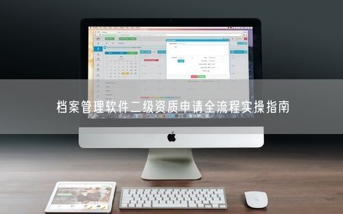 档案管理软件二级资质申请全流程实操指南