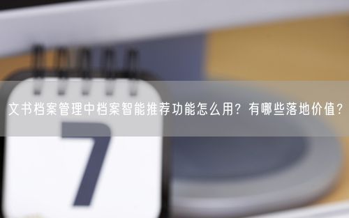 文书档案管理中档案智能推荐功能怎么用？有哪些落地价值？