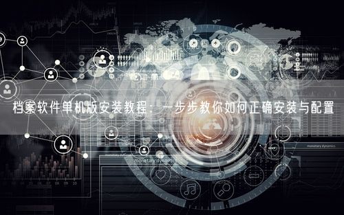 档案软件单机版安装教程：一步步教你如何正确安装与配置