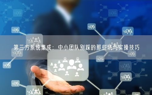 第三方系统集成:中小团队别踩的那些坑与实操技巧