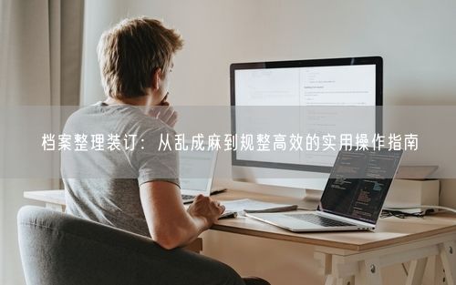 档案整理装订:从乱成麻到规整高效的实用操作指南
