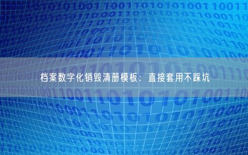 档案数字化销毁清册模板：直接套用不踩坑