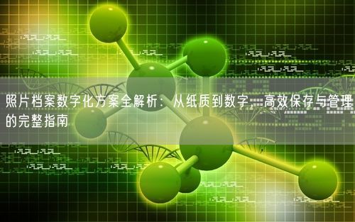 照片档案数字化方案全解析:从纸质到数字,高效保存与管理的完整指南