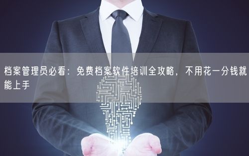 档案管理员必看：免费档案软件培训全攻略，不用花一分钱就能上手