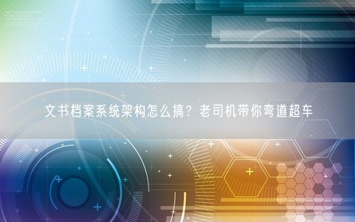 文书档案系统架构怎么搞？老司机带你弯道超车