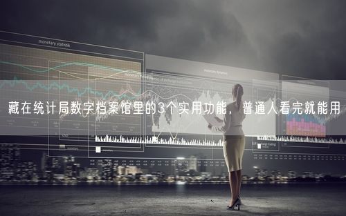 藏在统计局数字档案馆里的3个实用功能，普通人看完就能用