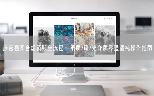 涉密档案合规销毁全流程：纸质/磁/光介质零遗漏纯操作指南