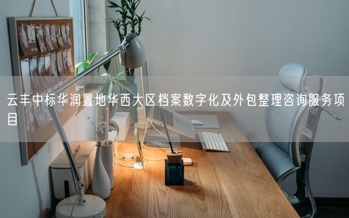 云丰中标华润置地华西大区档案数字化及外包整理咨询服务项目