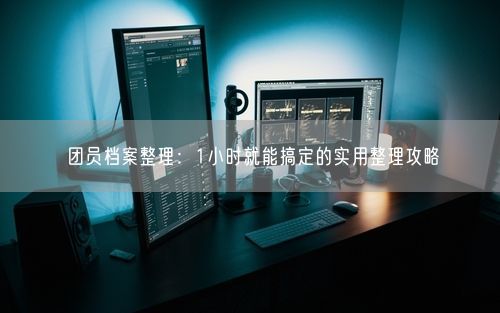 团员档案整理：1小时就能搞定的实用整理攻略