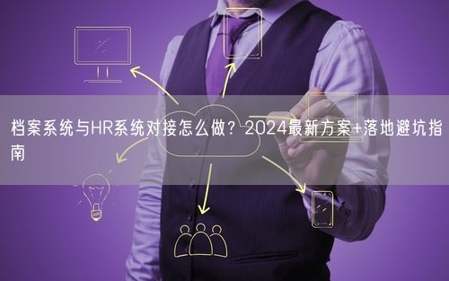 档案系统与HR系统对接怎么做？2024最新方案+落地避坑指南