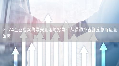 2024企业档案终端安全落地指南：从漏洞排查到应急响应全流程