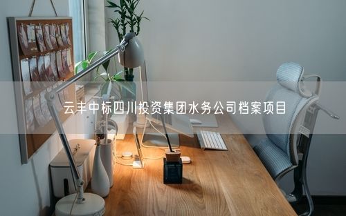 云丰中标四川投资集团水务公司档案项目