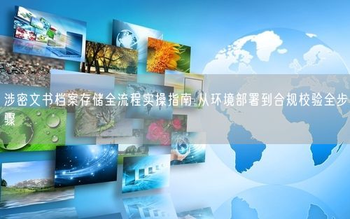 涉密文书档案存储全流程实操指南 从环境部署到合规校验全步骤