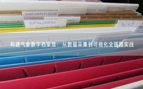 构建气象数字档案馆：从数据采集到可视化全链路实战