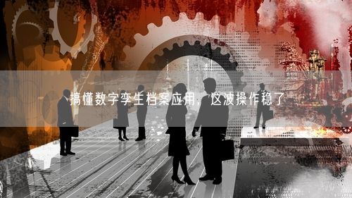 搞懂数字孪生档案应用，这波操作稳了