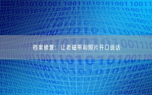 档案修复:让老磁带和照片开口说话