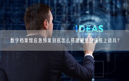 数字档案馆应急预案到底怎么搭建避免变成纸上谈兵？