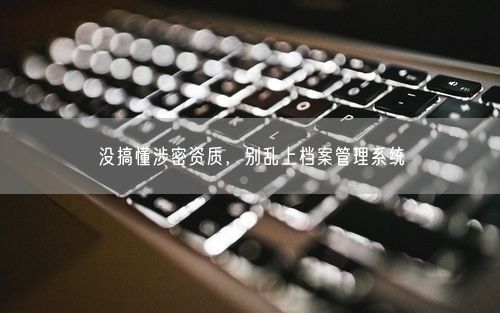 没搞懂涉密资质，别乱上档案管理系统