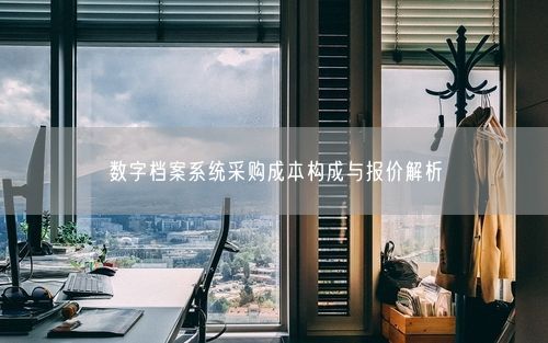 数字档案系统采购成本构成与报价解析