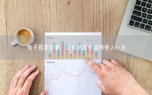 电子档案印章，让你的文件流转快人一步