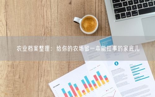 农业档案整理：给你的农场留一本能扛事的家底儿