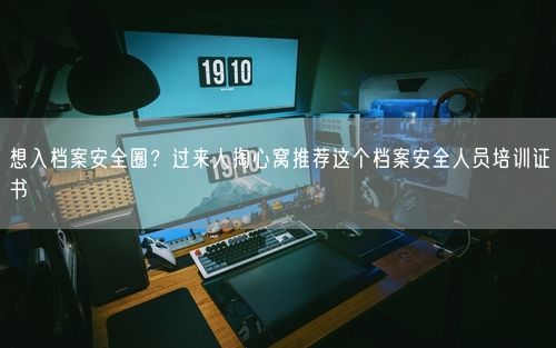 想入档案安全圈？过来人掏心窝推荐这个档案安全人员培训证书