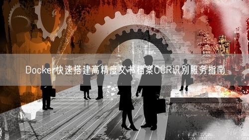 Docker快速搭建高精度文书档案OCR识别服务指南