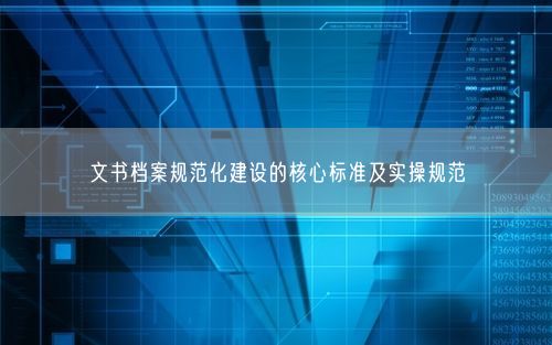 文书档案规范化建设的核心标准及实操规范