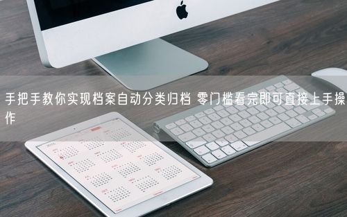 手把手教你实现档案自动分类归档 零门槛看完即可直接上手操作
